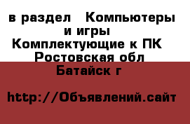  в раздел : Компьютеры и игры » Комплектующие к ПК . Ростовская обл.,Батайск г.